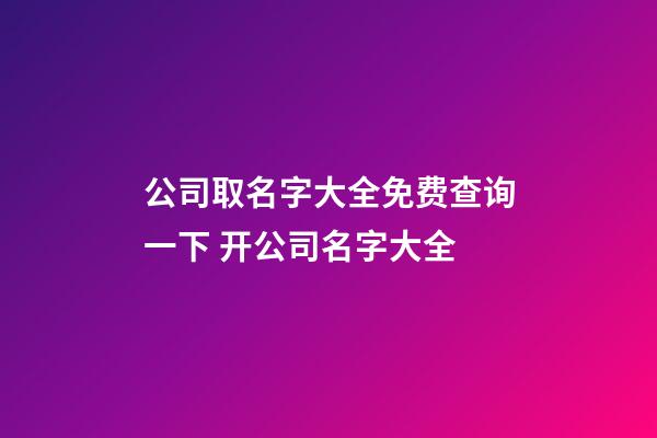 公司取名字大全免费查询一下 开公司名字大全-第1张-公司起名-玄机派
